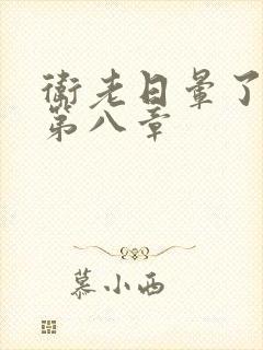 卫老日晕了淑蓉第八章