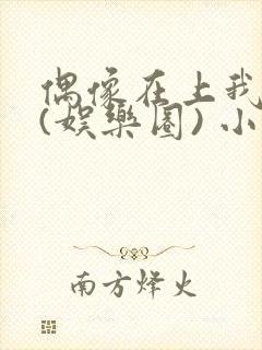 偶像在上我在下(娱乐圈) 小说免费阅读