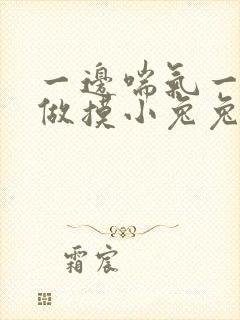 一边喘气一边叫做摸小兔兔作