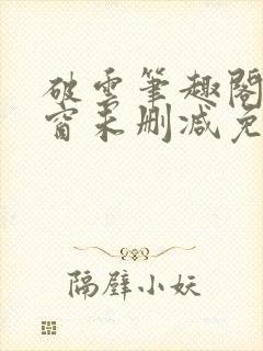 破云笔趣阁无弹窗未删减免费阅读