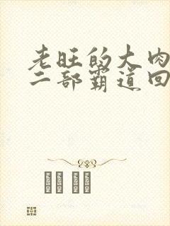 老旺的大肉蟒第二部霸道回归小说