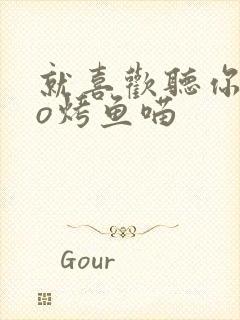 就喜欢听你叫po烤鱼喵