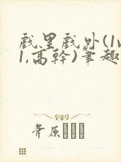 戏里戏外(1v1,高干)笔趣阁