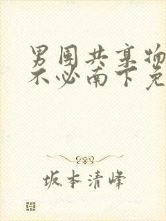 男团共享物by不必南下免费阅读