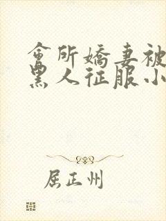 会所娇妻被多个黑人征服小说