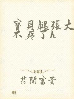 宝贝腿张大点就不疼了h