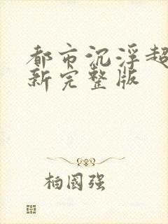 都市沉浮超前最新完整版