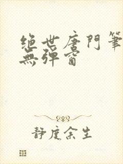 绝世唐门笔趣阁无弹窗