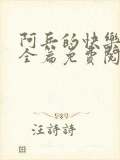 阿兵的快乐生活全篇免费阅读