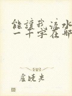 能让我流水水的一千字在哪看