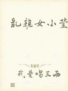 乱亲女小莹的泬