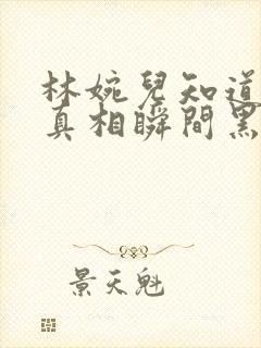 林婉儿知道林珙真相瞬间黑化