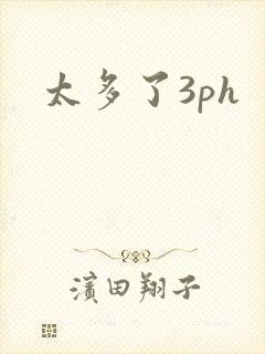 太多了3ph