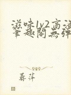 滋味1v2商洛笔趣阁无弹窗