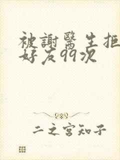 被谢医生拒绝加好友99次