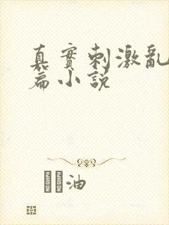 真实刺激乱13篇小说