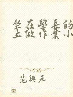 坐在学长的巨大上做作业小说