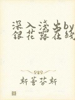 深入浅出by金银花露在线全文免费阅读