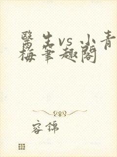 医生vs 小青梅笔趣阁