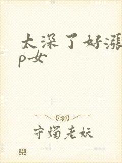 太深了好涨疼np女