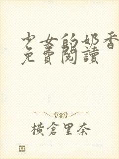 少女的奶香小说免费阅读