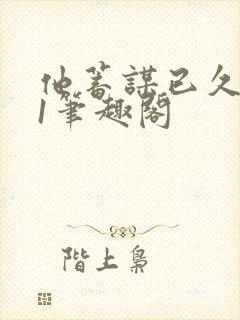 他蓄谋已久1v1笔趣阁