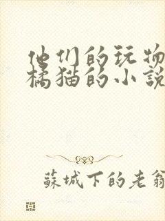 他们的玩物by橘猫的小说笔趣阁免费阅读