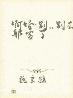 啊哈别..别揉那处了