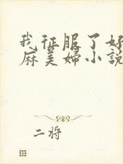 我征服了好友麻麻美妇小说
