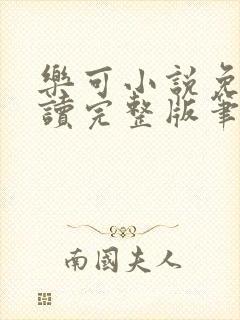 乐可小说免费阅读完整版笔趣无弹窗诸天阁