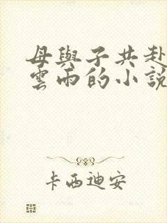 母与子共赴巫山云雨的小说阅读