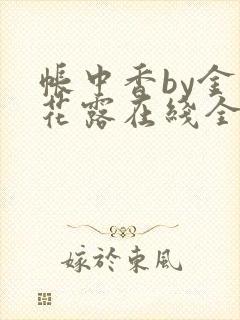 帐中香by金银花露在线全文免费阅读
