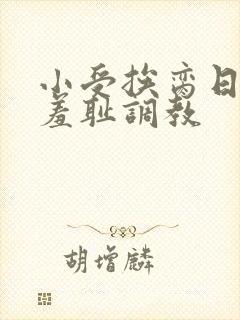 小受挨脔日常h羞耻调教