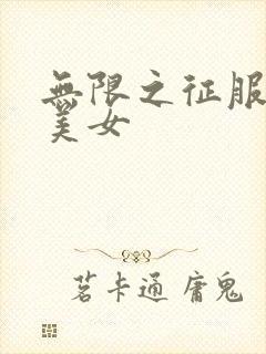 无限之征服天下美女