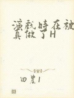 演戏时在被子里真做了H