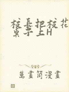 校长把校花放到桌子上H