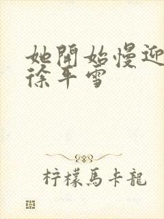 她开始慢迎迎合徐平雪