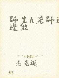师生h老师边h边做