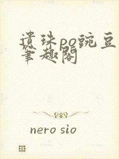 遗珠po豌豆荚笔趣阁