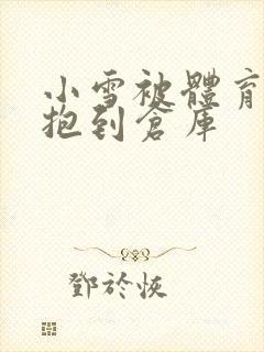 小雪被体育老师抱到仓库