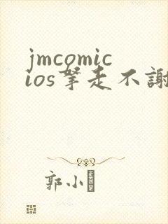 jmcomicios拿走不谢