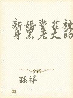 新婚警花被迫献身黑老大的小说