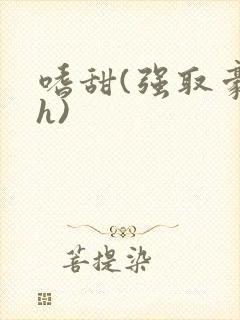 嗜甜(强取豪夺h)