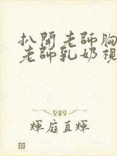 扒开老师胸罩喝老师乳奶视频