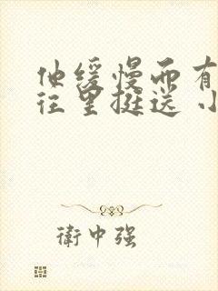 他缓慢而有力的往里挺送 小说