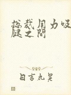 总裁用力吸允两腿之间