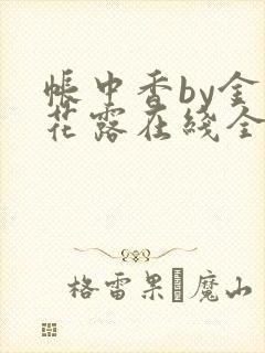 帐中香by金银花露在线全文免费阅读