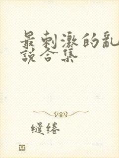 最刺激的乱岳小说合集