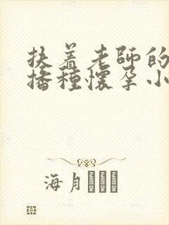 扶着老师的肥臀播种怀孕小说