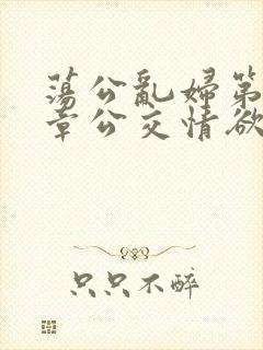 荡公乱妇第69章公交情欲